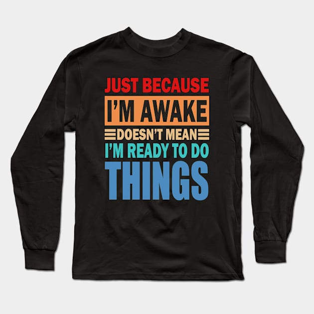 Just because i m awake doesn't mean i m ready to do things Long Sleeve T-Shirt by slawers